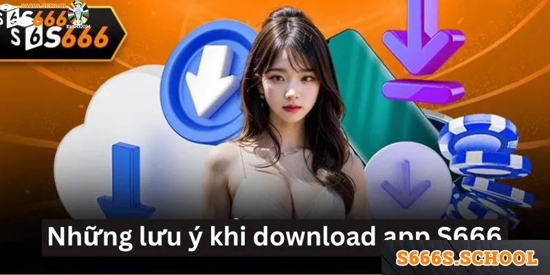 Những lưu ý khi download app S666 Những lưu ý khi download app S666