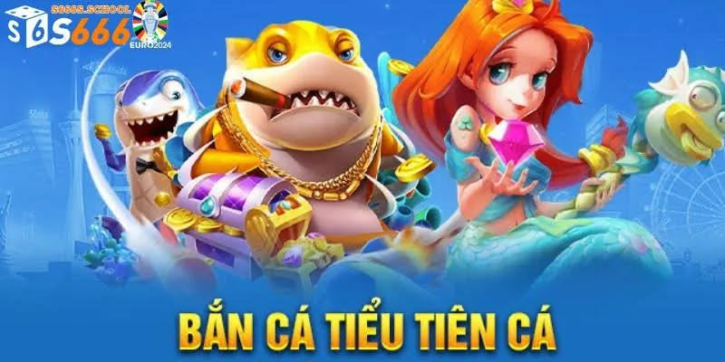Bắn Cá Tiểu Tiên Cá - Trải Nghiệm Săn Cá Nhận Thưởng Khủng